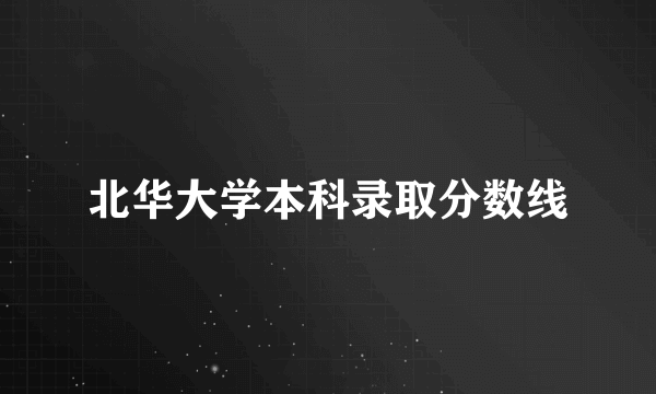 北华大学本科录取分数线