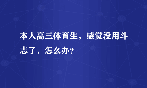 本人高三体育生，感觉没用斗志了，怎么办？