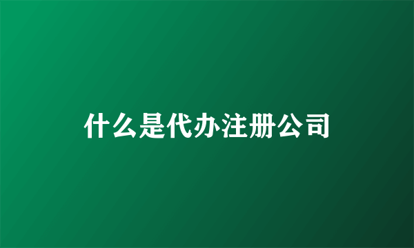 什么是代办注册公司