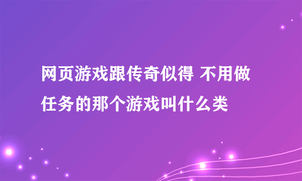 网页游戏跟传奇似得 不用做任务的那个游戏叫什么类