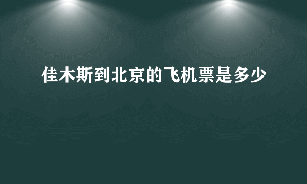 佳木斯到北京的飞机票是多少