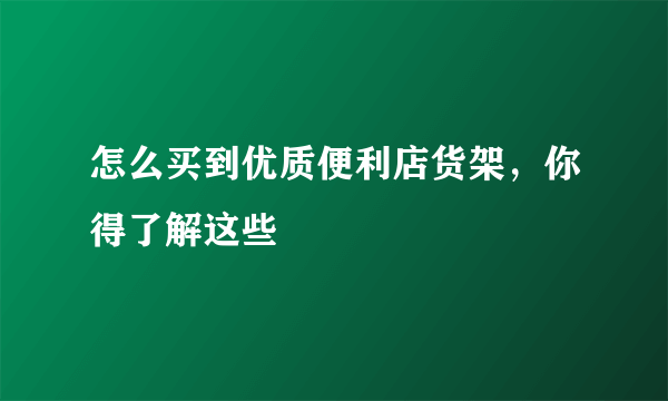 怎么买到优质便利店货架，你得了解这些