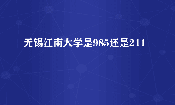 无锡江南大学是985还是211