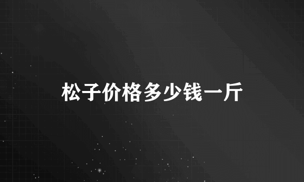 松子价格多少钱一斤