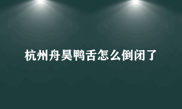 杭州舟昊鸭舌怎么倒闭了