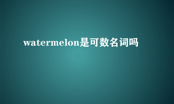 watermelon是可数名词吗