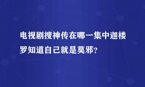 电视剧搜神传在哪一集中迦楼罗知道自己就是莫邪？