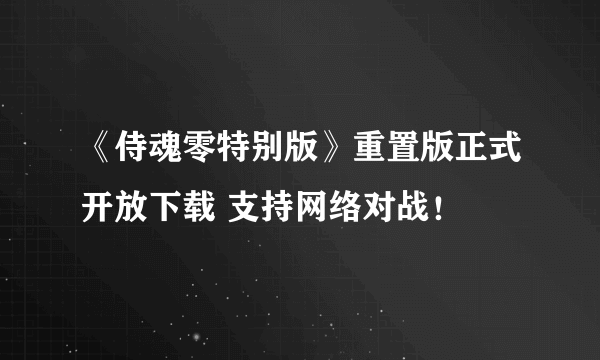 《侍魂零特别版》重置版正式开放下载 支持网络对战！