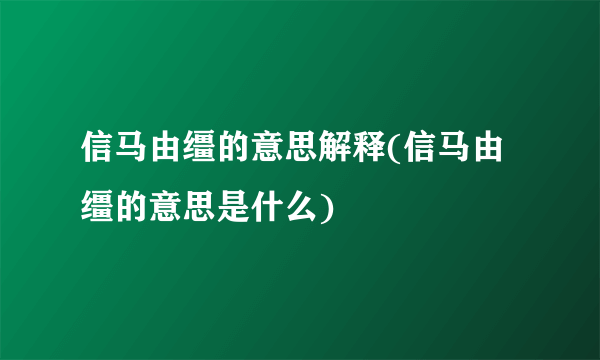 信马由缰的意思解释(信马由缰的意思是什么)