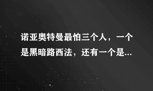 诺亚奥特曼最怕三个人，一个是黑暗路西法，还有一个是宇宙之王！