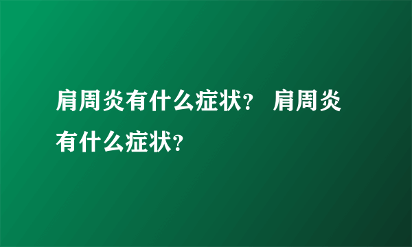 肩周炎有什么症状？ 肩周炎有什么症状？