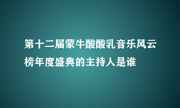 第十二届蒙牛酸酸乳音乐风云榜年度盛典的主持人是谁