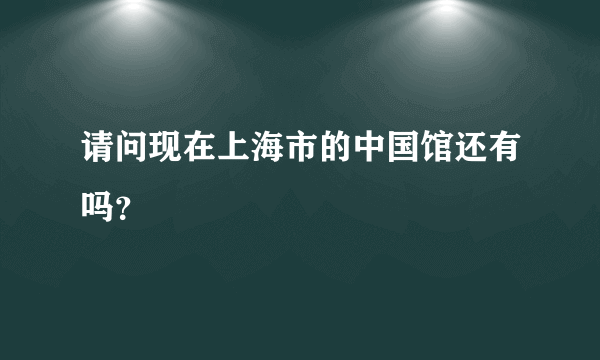 请问现在上海市的中国馆还有吗？