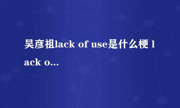 吴彦祖lack of use是什么梗 lack of use是什么意思