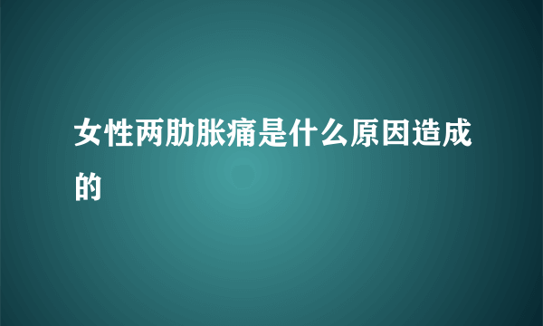 女性两肋胀痛是什么原因造成的