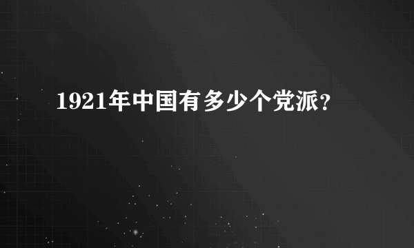 1921年中国有多少个党派？