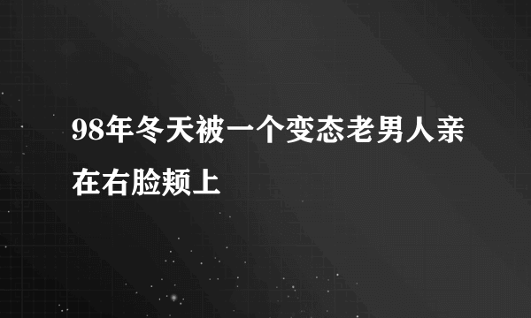 98年冬天被一个变态老男人亲在右脸颊上