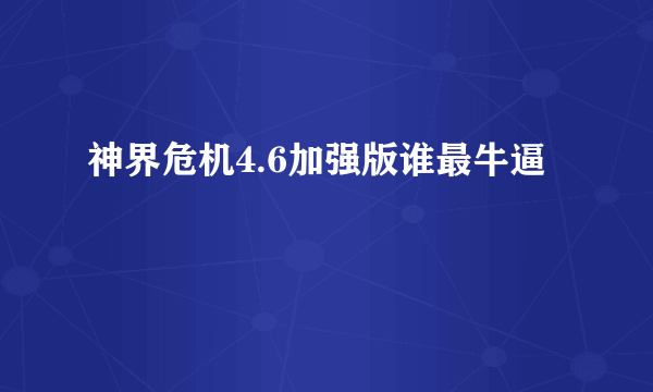 神界危机4.6加强版谁最牛逼