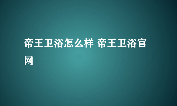 帝王卫浴怎么样 帝王卫浴官网