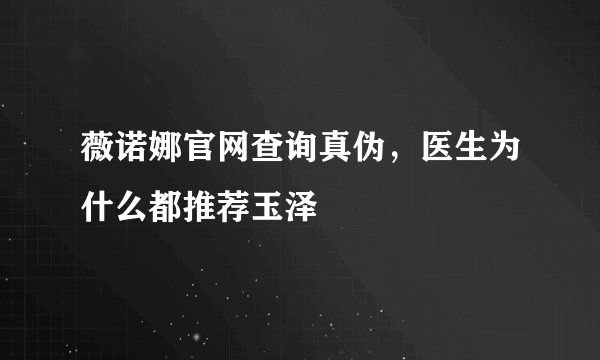 薇诺娜官网查询真伪，医生为什么都推荐玉泽