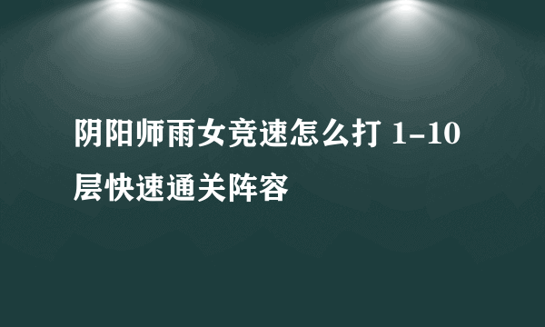 阴阳师雨女竞速怎么打 1-10层快速通关阵容