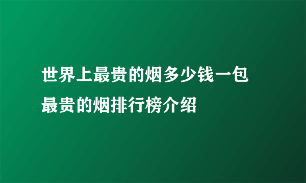 世界上最贵的烟多少钱一包 最贵的烟排行榜介绍