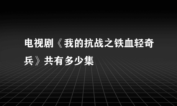 电视剧《我的抗战之铁血轻奇兵》共有多少集