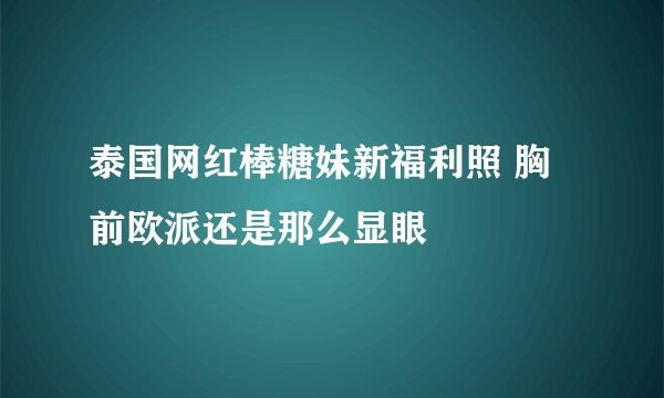 泰国网红棒糖妹新福利照 胸前欧派还是那么显眼