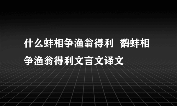 什么蚌相争渔翁得利  鹬蚌相争渔翁得利文言文译文