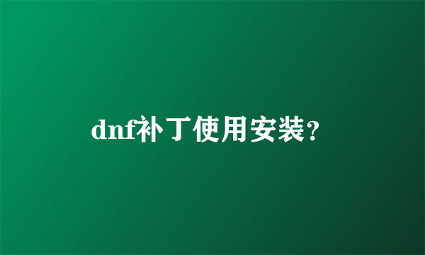 dnf补丁使用安装？