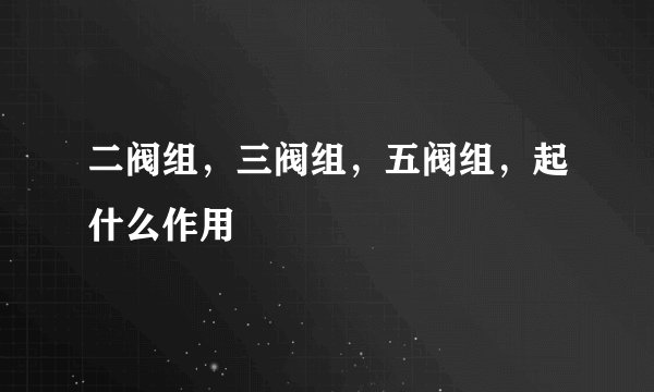 二阀组，三阀组，五阀组，起什么作用