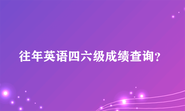 往年英语四六级成绩查询？