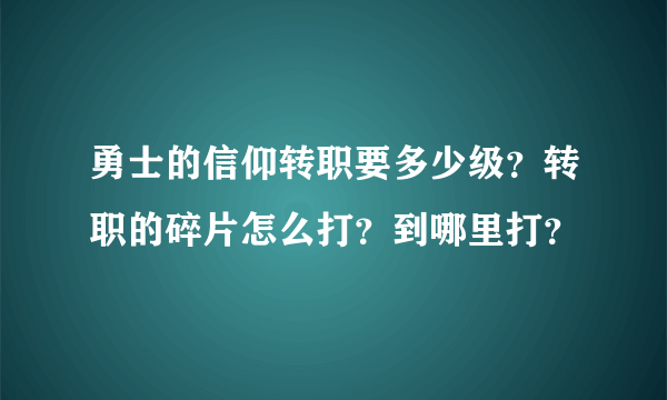 勇士的信仰转职要多少级？转职的碎片怎么打？到哪里打？