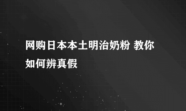 网购日本本土明治奶粉 教你如何辨真假