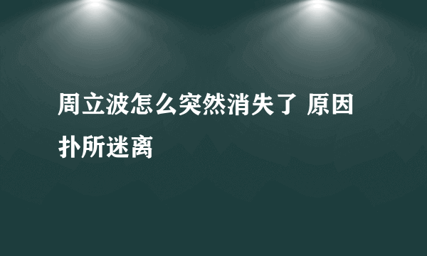 周立波怎么突然消失了 原因扑所迷离