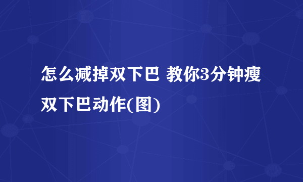 怎么减掉双下巴 教你3分钟瘦双下巴动作(图)