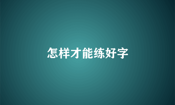 怎样才能练好字