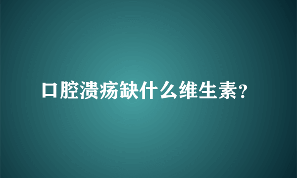 口腔溃疡缺什么维生素？