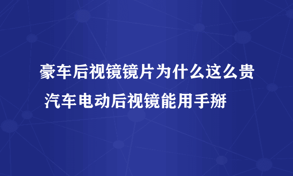 豪车后视镜镜片为什么这么贵 汽车电动后视镜能用手掰