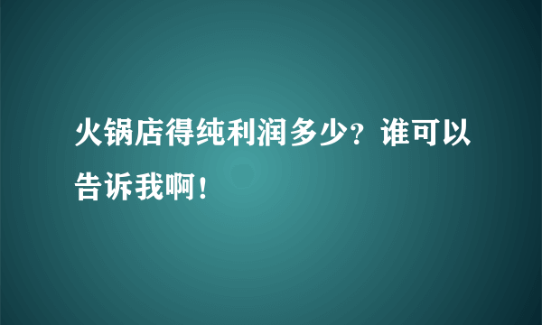 火锅店得纯利润多少？谁可以告诉我啊！