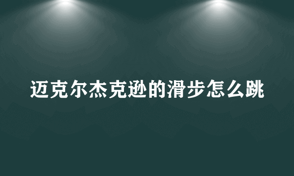 迈克尔杰克逊的滑步怎么跳