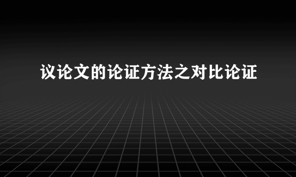 议论文的论证方法之对比论证