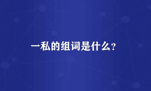 一私的组词是什么？