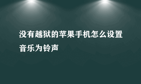 没有越狱的苹果手机怎么设置音乐为铃声