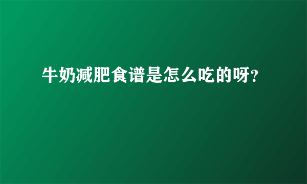 牛奶减肥食谱是怎么吃的呀？