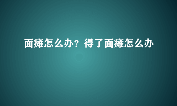 面瘫怎么办？得了面瘫怎么办