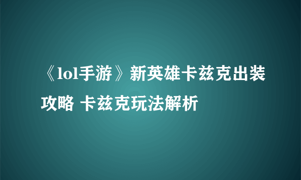 《lol手游》新英雄卡兹克出装攻略 卡兹克玩法解析