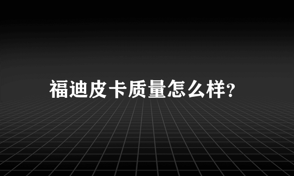 福迪皮卡质量怎么样？