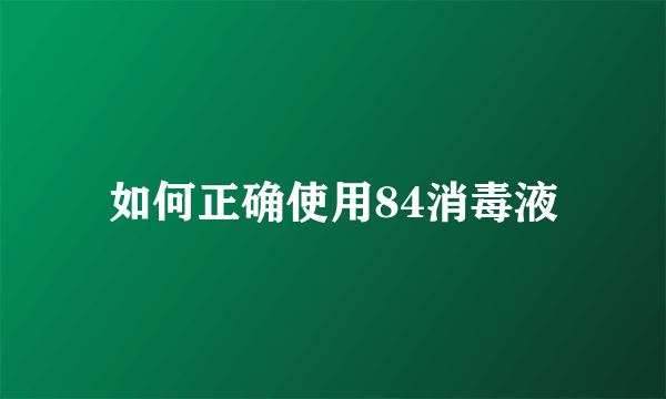 如何正确使用84消毒液