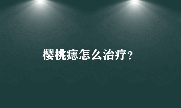 樱桃痣怎么治疗？